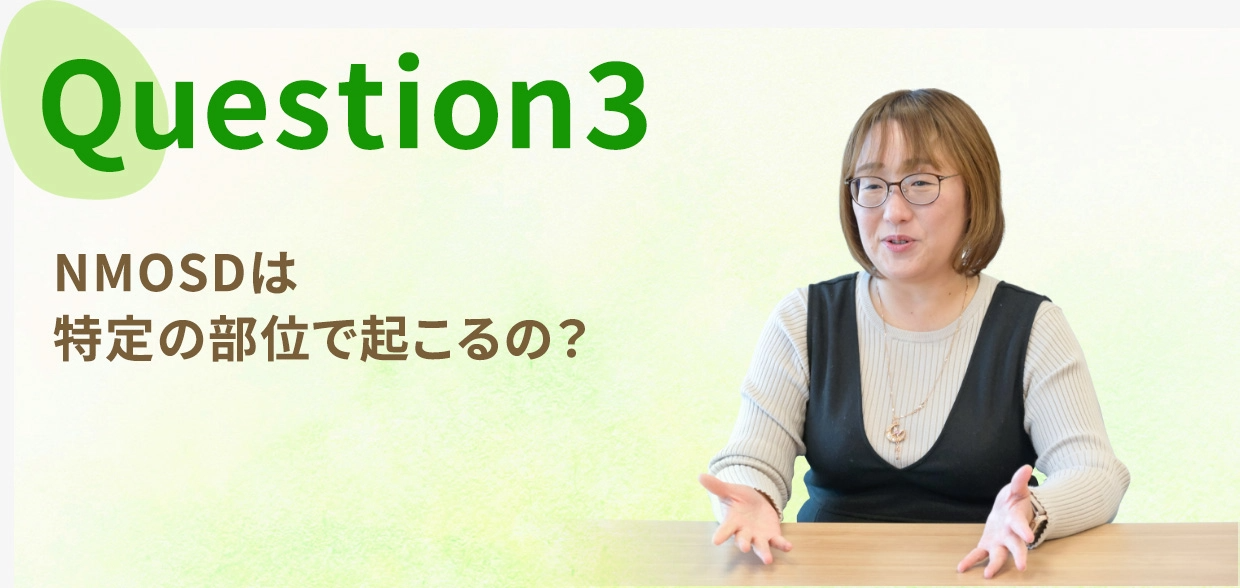 Question three, NMOSDは特定の部位で起こるの?