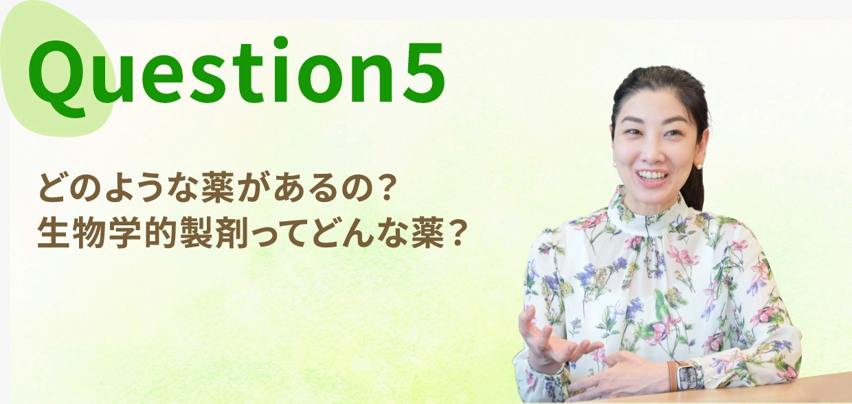 Question five, どのような薬があるの?生物学的製剤ってどんな薬?