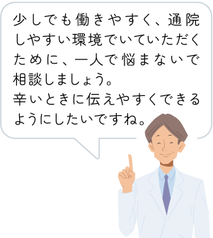 少しでも働きやすく、通院しやすい環境でいていただくために、一人で悩まないで相談しましょう。辛いときに伝えやすくできるようにしたいですね。